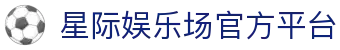 星际娱乐场 - 官方直营真人赌场 | 信誉第一品牌